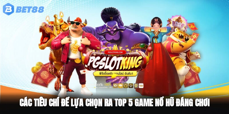 Các tiêu chí để lựa chọn ra top 5 game nổ hũ đáng chơi