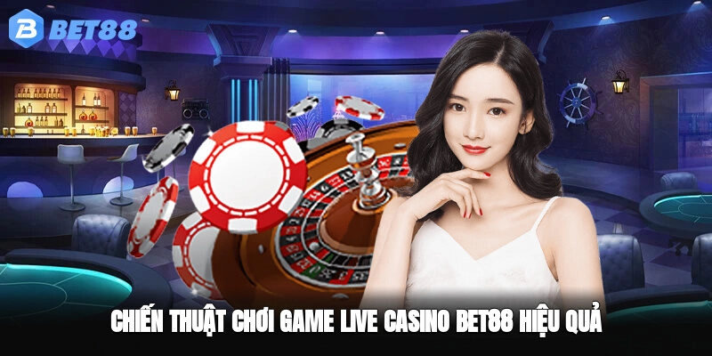 Chiến thuật chơi Game Live Casino BET88 hiệu quả