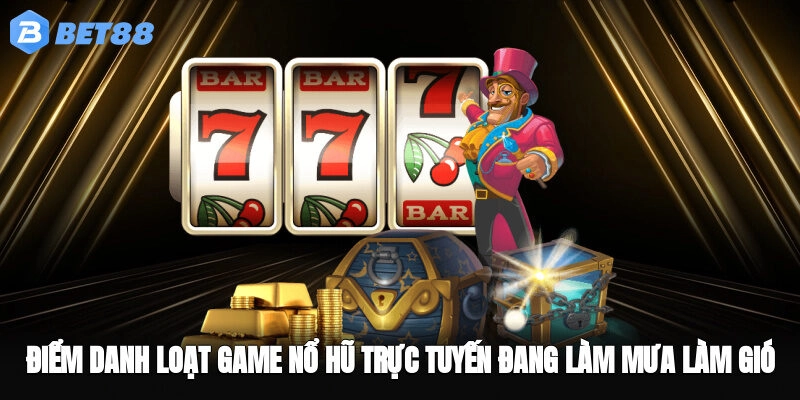 Điểm danh loạt game nổ hũ trực tuyến đang làm mưa làm gió
