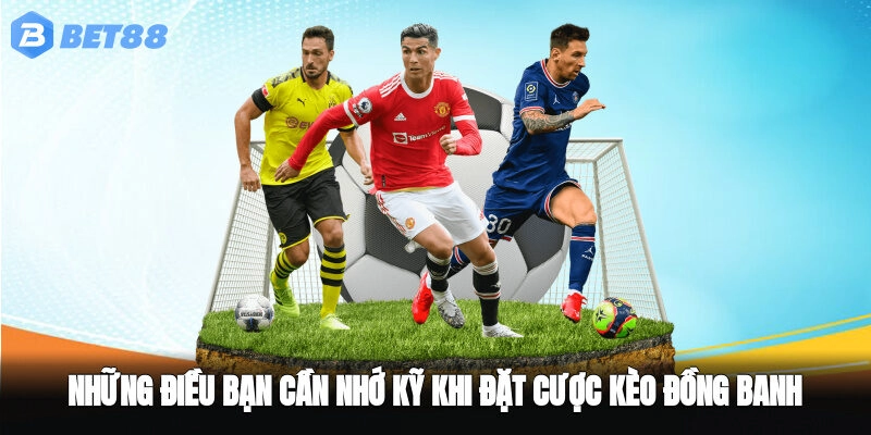 Những điều bạn cần nhớ kỹ khi đặt cược kèo đồng banh