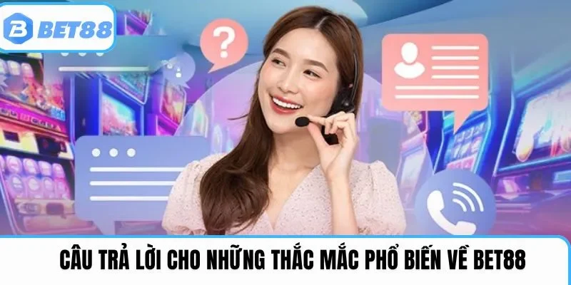 Câu trả lời cho những thắc mắc phổ biến về Bet88